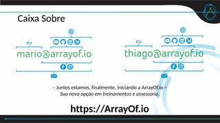 Caixa Sobre
– Juntos estamos, finalmente, iniciando a ArrayOf.io –
Sua nova opção em treinamentos e assessoria.
https://ArrayOf.io
 