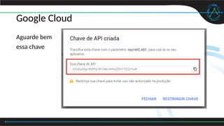 Google Cloud
Aguarde bem
essa chave
 