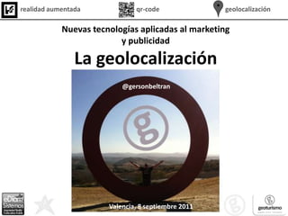 Nuevas tecnologías aplicadas al marketing y publicidad La geolocalización @gersonbeltran Valencia, 8 septiembre 2011 