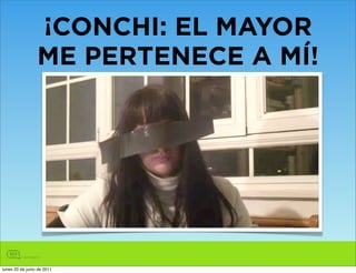 ¡CONCHI: EL MAYOR
                 ME PERTENECE A MÍ!




lunes 20 de junio de 2011
 