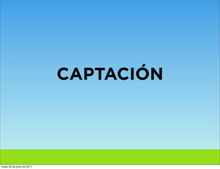 CAPTACIÓN




lunes 20 de junio de 2011
 