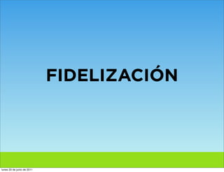 FIDELIZACIÓN




lunes 20 de junio de 2011
 
