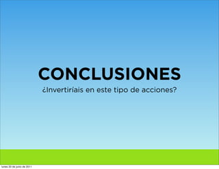 CONCLUSIONES
                            ¿Invertiríais en este tipo de acciones?




lunes 20 de junio de 2011
 