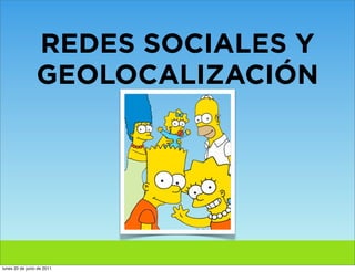 REDES SOCIALES Y
                 GEOLOCALIZACIÓN




lunes 20 de junio de 2011
 