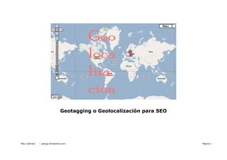Geotagging o Geolocalización para SEO




Paty Juberias   - patyjg.wordpress.com -                                  Página 1
 