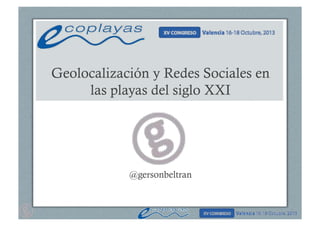 Geolocalización y Redes Sociales en
las playas del siglo XXI

@gersonbeltran

 