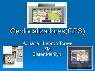 Geolocalizadores(GPS) Adriana I.Lebrón Torres 7M Sister Marilyn  