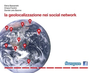 Elena Bassanetti
Chiara Frantini
Davide Leto Barone

la geolocalizzazione nei social network
 