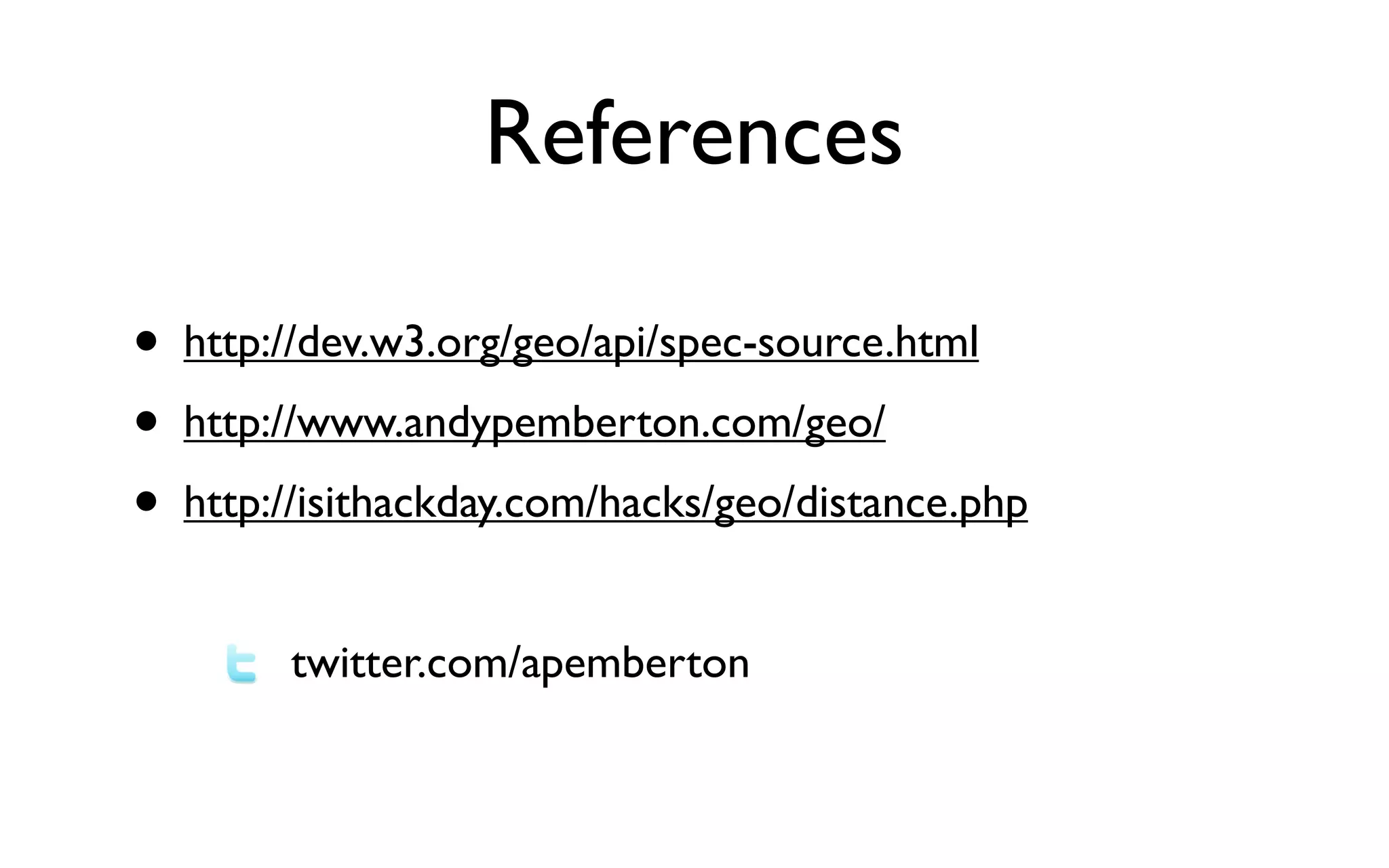 References

• http://dev.w3.org/geo/api/spec-source.html
• http://www.andypemberton.com/geo/
• http://isithackday.com/hacks/geo/distance.php
        twitter.com/apemberton
 