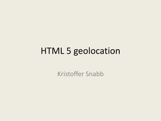 HTML 5 geolocation

   Kristoffer Snabb
 