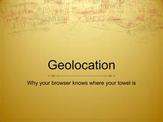Geolocation
Why your browser knows where your towel is
 