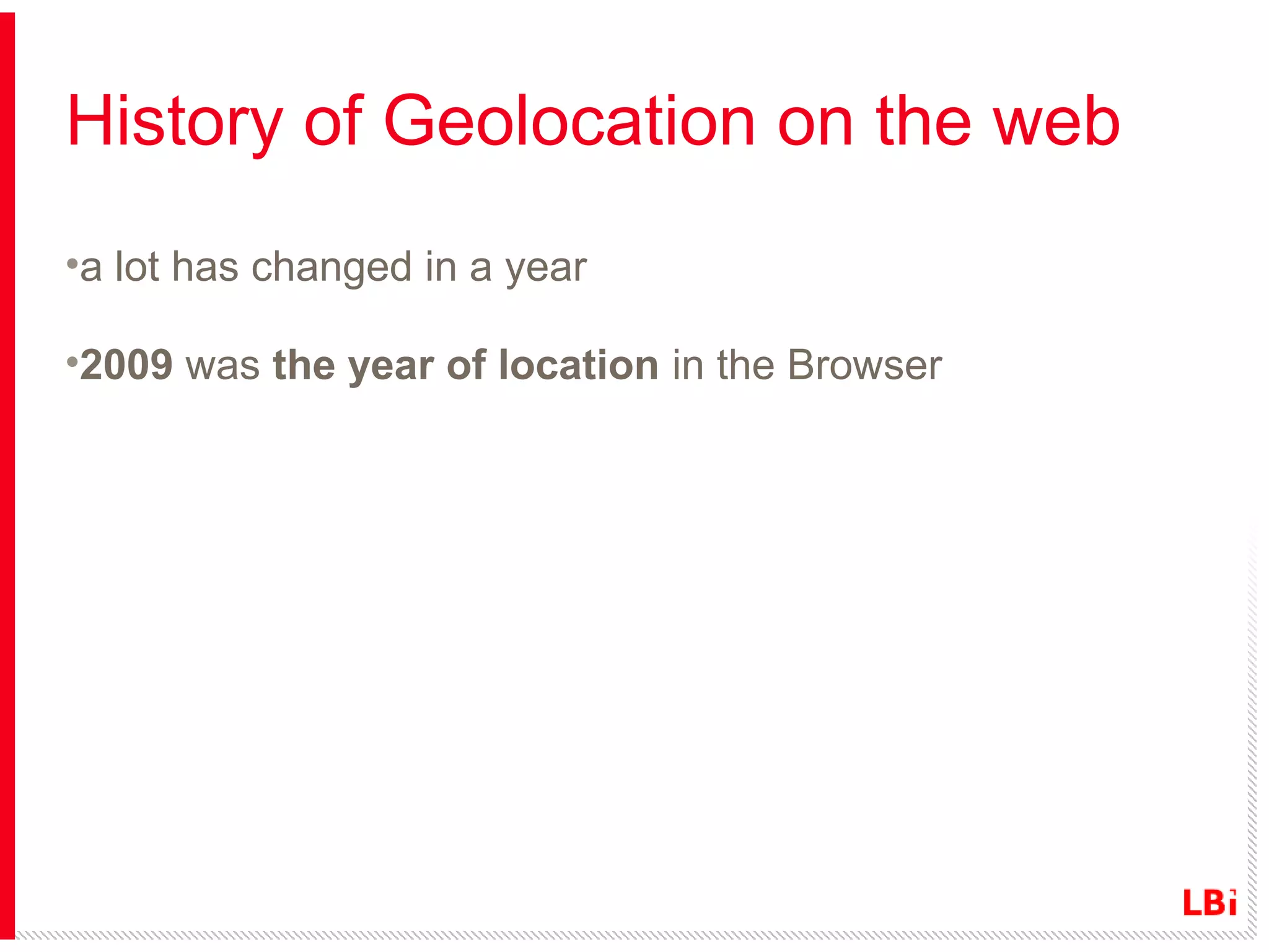 History of Geolocation on the web
•a lot has changed in a year
•2009 was the year of location in the Browser

 