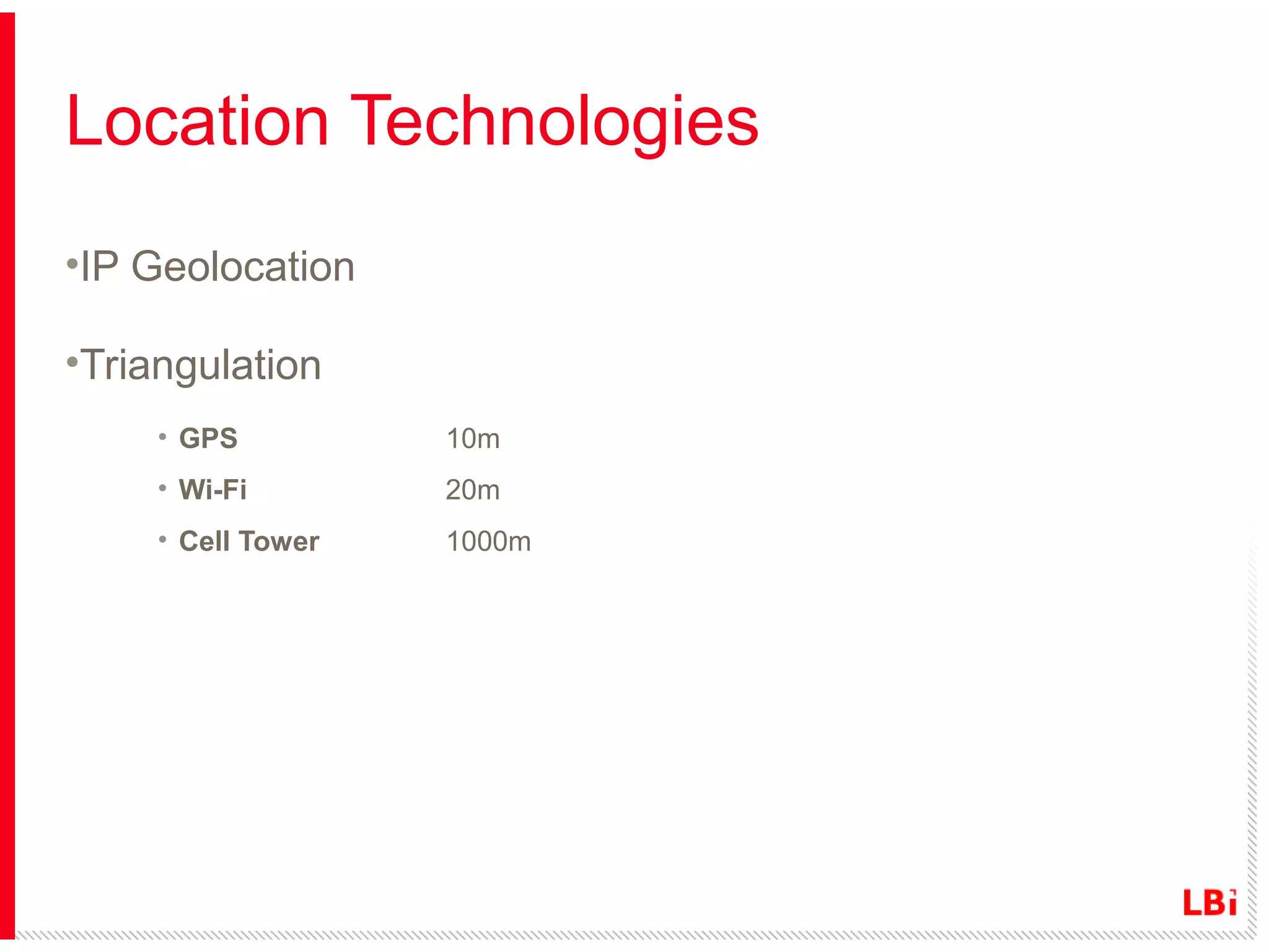 Location Technologies
•IP Geolocation
•Triangulation
• GPS

10m

• Wi-Fi

20m

• Cell Tower

1000m

 