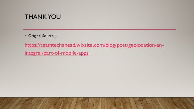 THANKYOU
• Original Source : -
https://teamtechahead.wixsite.com/blog/post/geolocation-an-
integral-part-of-mobile-apps
 