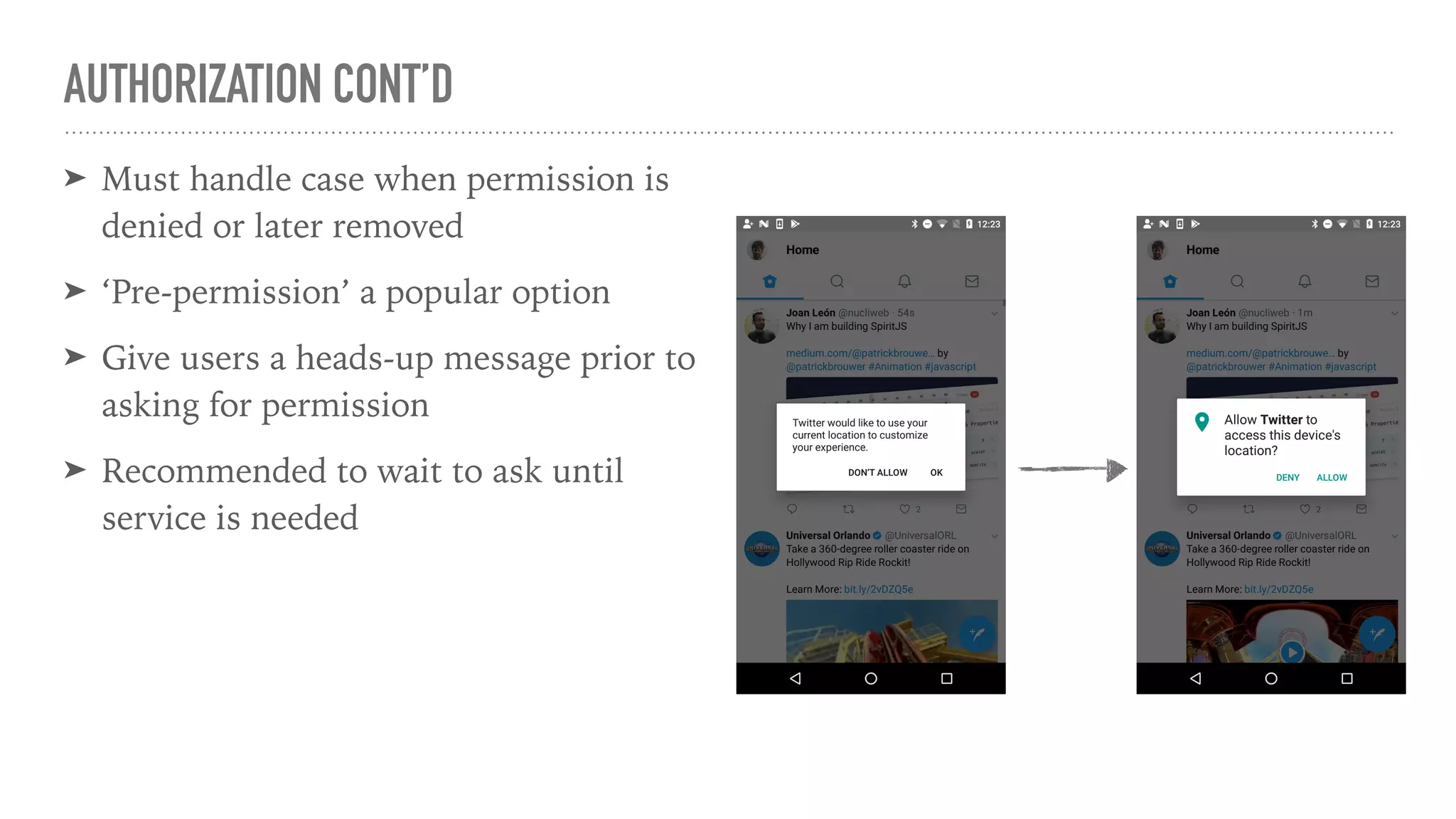 AUTHORIZATION CONT’D
➤ Must handle case when permission is
denied or later removed
➤ ‘Pre-permission’ a popular option
➤ Give users a heads-up message prior to
asking for permission
➤ Recommended to wait to ask until
service is needed
 