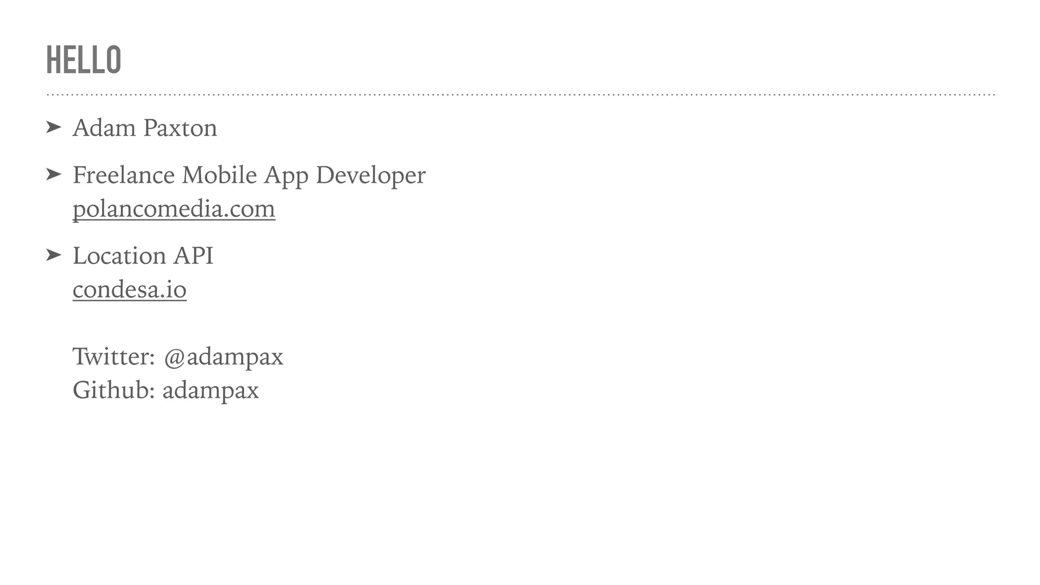 HELLO
➤ Adam Paxton
➤ Freelance Mobile App Developer 
polancomedia.com
➤ Location API 
condesa.io 
 
Twitter: @adampax 
Github: adampax
 
