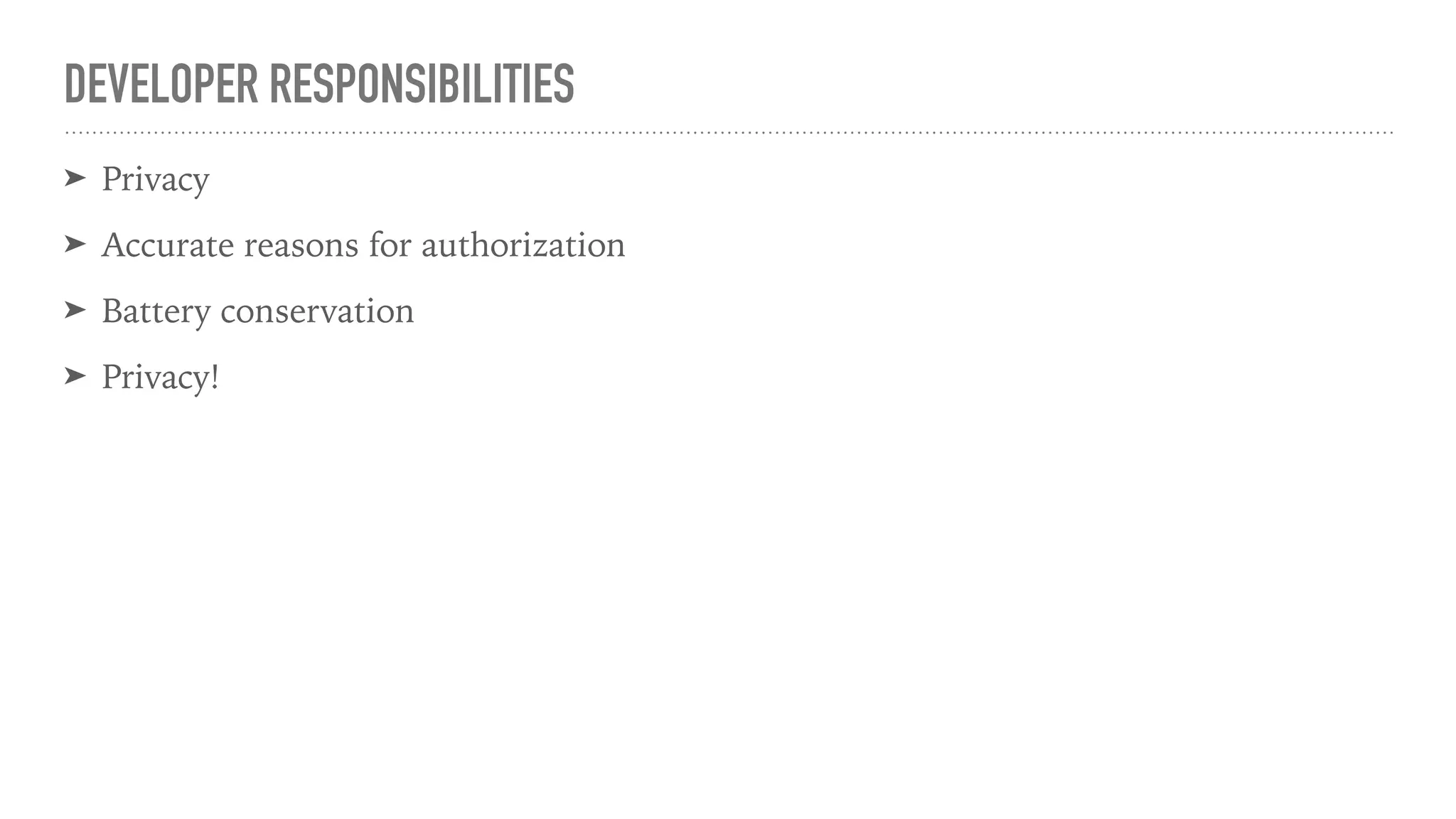 DEVELOPER RESPONSIBILITIES
➤ Privacy
➤ Accurate reasons for authorization
➤ Battery conservation
➤ Privacy!
 