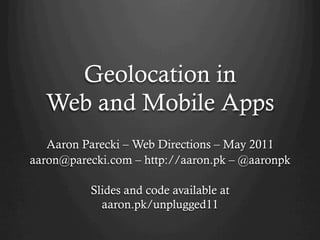 Geolocation in
  Web and Mobile Apps
   Aaron Parecki – Web Directions – May 2011
aaron@parecki.com – http://aaron.pk – @aaronpk

          Slides and code available at
            aaron.pk/unplugged11
 