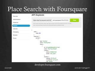 Place Search with Foursquare




            developer.foursquare.com
@aaronpk                               aaron.pk/unplugged11
 