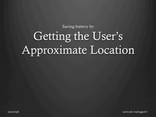 Saving battery by

            Getting the User’s
           Approximate Location




@aaronpk                              aaron.pk/unplugged11
 