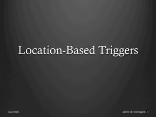 Location-Based Triggers




@aaronpk                   aaron.pk/unplugged11
 