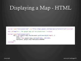 Displaying a Map - HTML




@aaronpk                   aaron.pk/unplugged11
 