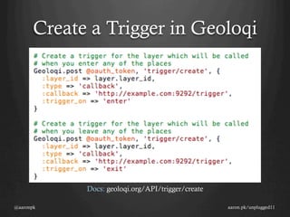 Create a Trigger in Geoloqi




             Docs: geoloqi.org/API/trigger/create

@aaronpk                                            aaron.pk/unplugged11
 