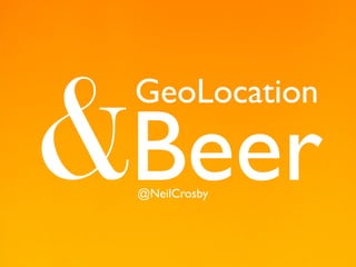 &Beer
 GeoLocation

 @NeilCrosby
 