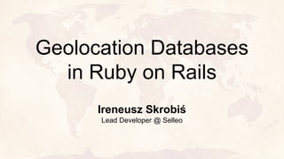 Geolocation Databases
in Ruby on Rails
Ireneusz Skrobiś
Lead Developer @ Selleo
 