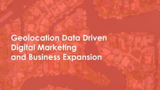Geolocation Data Driven
Digital Marketing
and Business Expansion
 