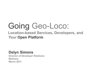 Going Geo-Loco: Location-based Services, Developers, and YourOpen Platform Delyn Simons Director of Developer Relations Mashery March 2011 
