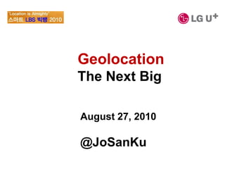 Geolocation  The Next Big August 27, 2010 @JoSanKu 