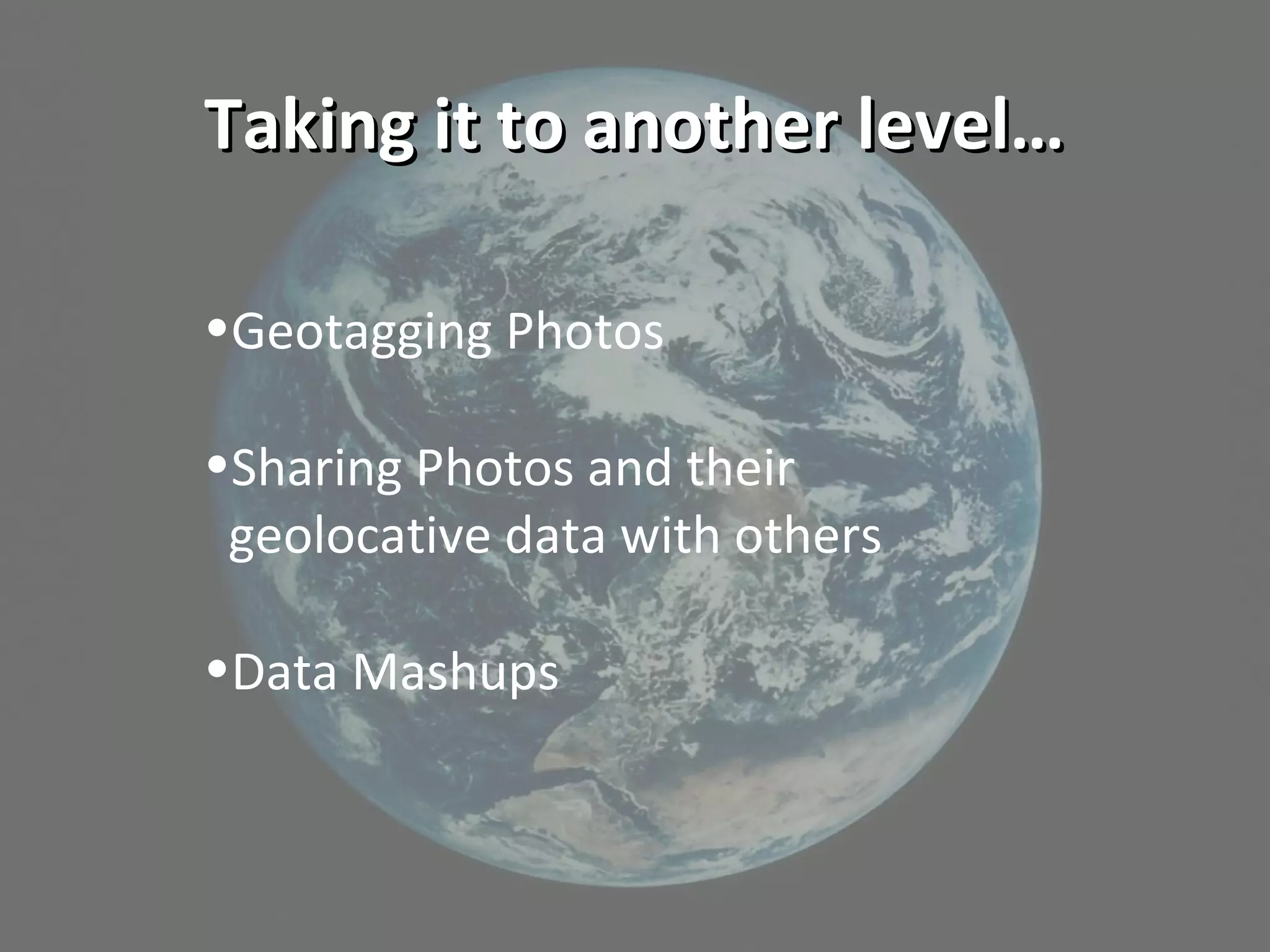 Taking it to another level…Taking it to another level…
•Geotagging Photos
•Sharing Photos and their
geolocative data with others
•Data Mashups
 