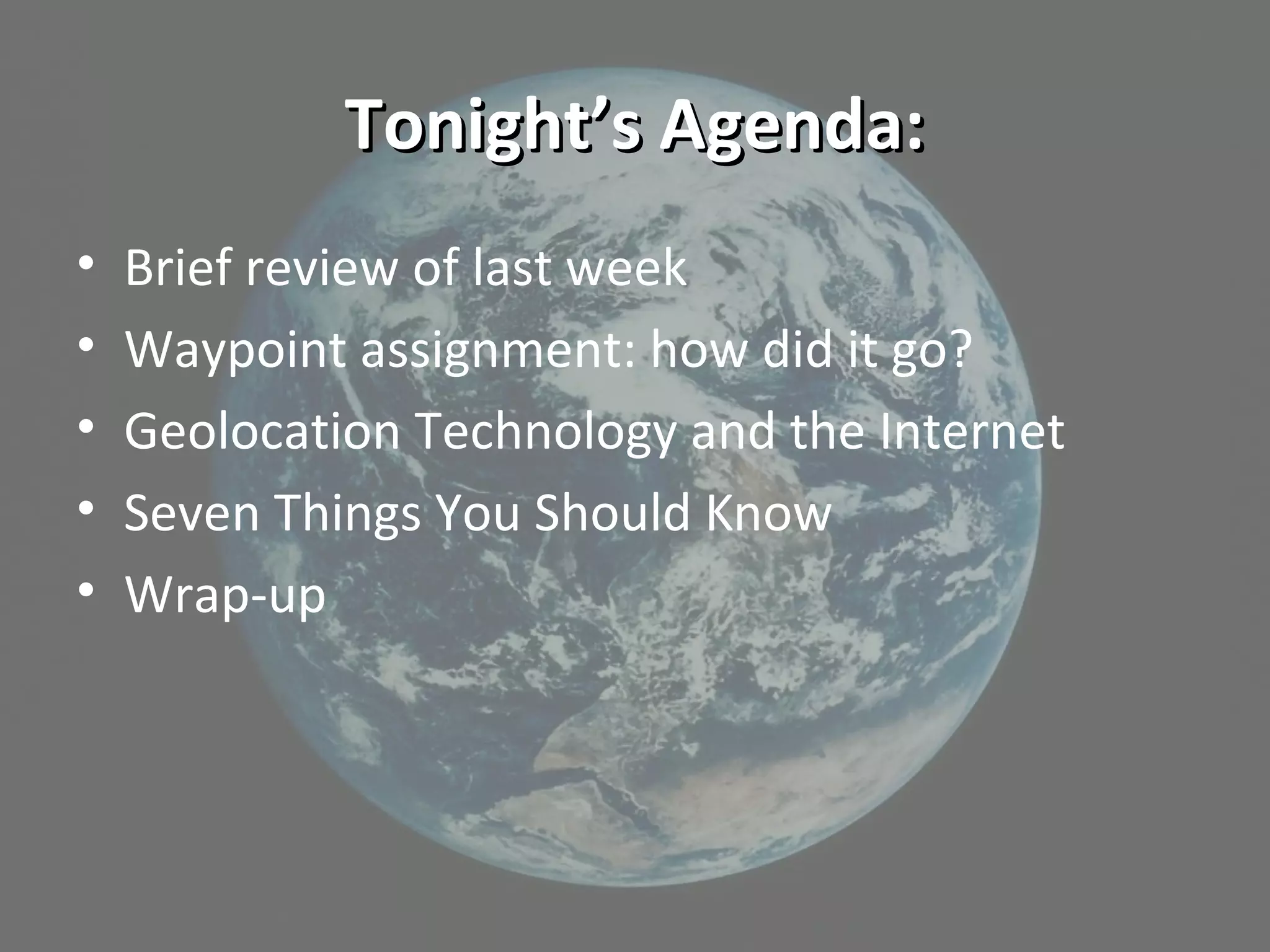 Tonight’s Agenda:Tonight’s Agenda:
• Brief review of last week
• Waypoint assignment: how did it go?
• Geolocation Technology and the Internet
• Seven Things You Should Know
• Wrap-up
 