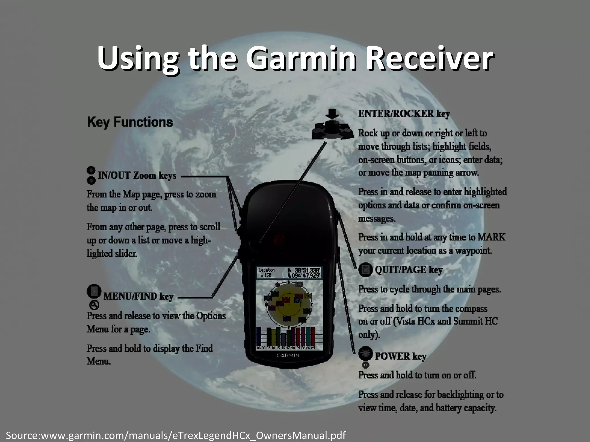 Using the Garmin ReceiverUsing the Garmin Receiver
Source:www.garmin.com/manuals/eTrexLegendHCx_OwnersManual.pdf
 