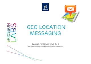 geo location
 messaging
      A labs.ericsson.com API
http://labs.ericsson.com/apis/geo-location-messaging/
 