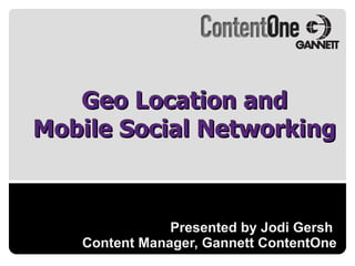 Presented by Jodi Gersh  Content Manager, Gannett ContentOne Geo Location and Mobile Social Networking 
