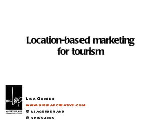 Location-based marketing for tourism Lisa Gerber www.bigleapcreative.com @lisagerber and @spinsucks 