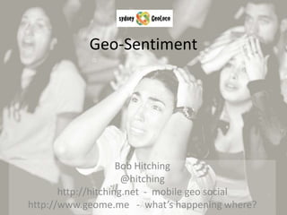 Geo-Sentiment Bob Hitching @hitching http://hitching.net  -  mobile geo social http://www.geome.me   -  what’s happening where? 
