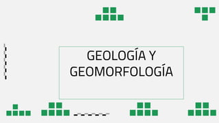 GEOLOGÍA Y
GEOMORFOLOGÍA
 
