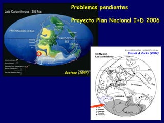 Problemas pendientes

    Proyecto Plan Nacional I+D 2006




                       Torsvik & Cocks (2004)




Scotese (1997)
 