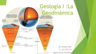 Geología I :La
Geodinámica
Br. Salazar Saúl
C.I. 26.175.179
Ingeniería de Petróleo.
 