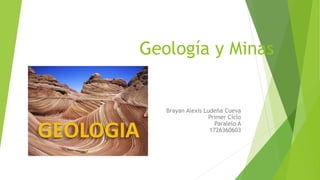 Geología y Minas
Brayan Alexis Ludeña Cueva
Primer Ciclo
Paralelo A
1726360603
 