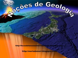 Noções de Geologia http://mariodemori.blogspot.com/ http://focosdetensoesinternacionais.blogspot.com / 