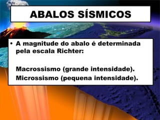 ABALOS SÍSMICOS A magnitude do abalo é determinada pela escala Richter: M a crossismo (grande intensidade). Microssismo (pequena intensidade). 