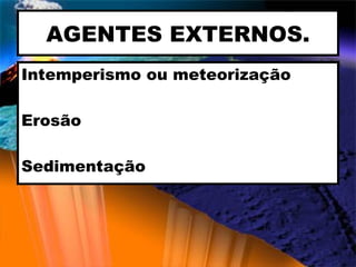 AGENTES EXTERNOS. Intemperismo ou meteorização  Erosão  Sedimentação 