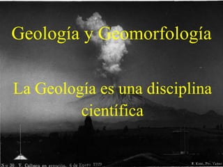 Geología y Geomorfología

La Geología es una disciplina
         científica
 