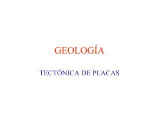 GEOLOGÍA
TECTÓNICA DE PLACAS
 
