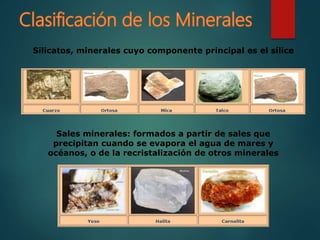 Silicatos, minerales cuyo componente principal es el sílice
Sales minerales: formados a partir de sales que
precipitan cuando se evapora el agua de mares y
océanos, o de la recristalización de otros minerales
 