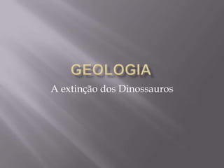 Geologia A extinção dos Dinossauros 